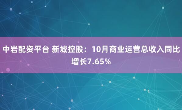 中岩配资平台 新城控股：10月商业运营总收入同比增长7.65%