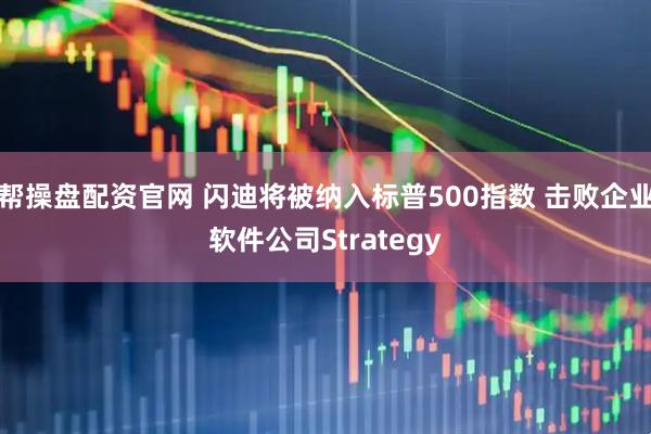 帮操盘配资官网 闪迪将被纳入标普500指数 击败企业软件公司Strategy