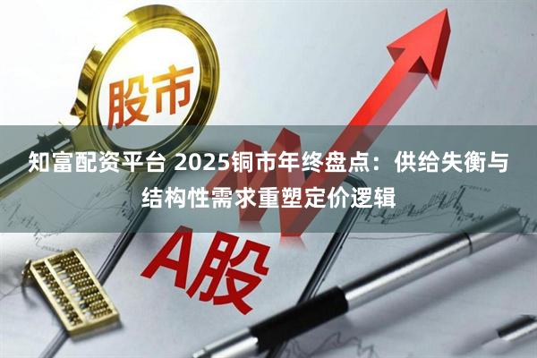 知富配资平台 2025铜市年终盘点:供给失衡与结构性需求重塑定价逻辑