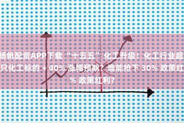 扬帆配资APP下载 “十五五” 化工升级！化工行业超 80 只化工标的 + 40% 涨幅预期？谁能抢下 30% 政策红利？