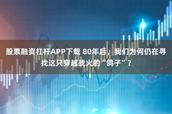 股票融资杠杆APP下载 80年后，我们为何仍在寻找这只穿越战火的“鸽子”？