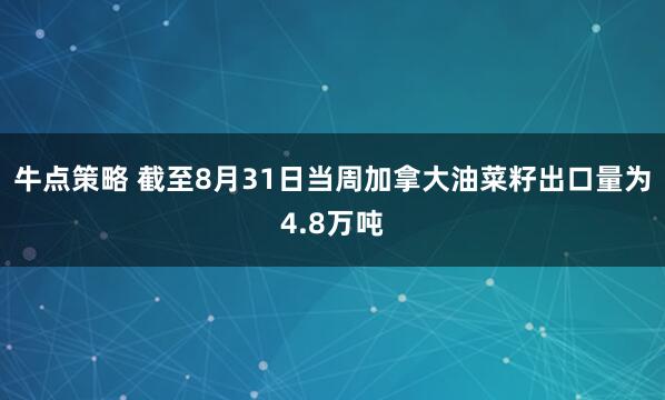 牛点策略 截至8月31日当周加拿大油菜籽出口量为4.8万吨