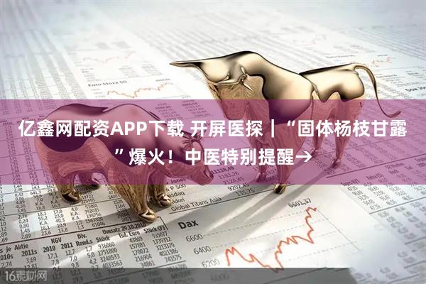 亿鑫网配资APP下载 开屏医探|“固体杨枝甘露”爆火!中医特别提醒→