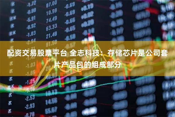 配资交易股票平台 全志科技：存储芯片是公司套片产品包的组成部分
